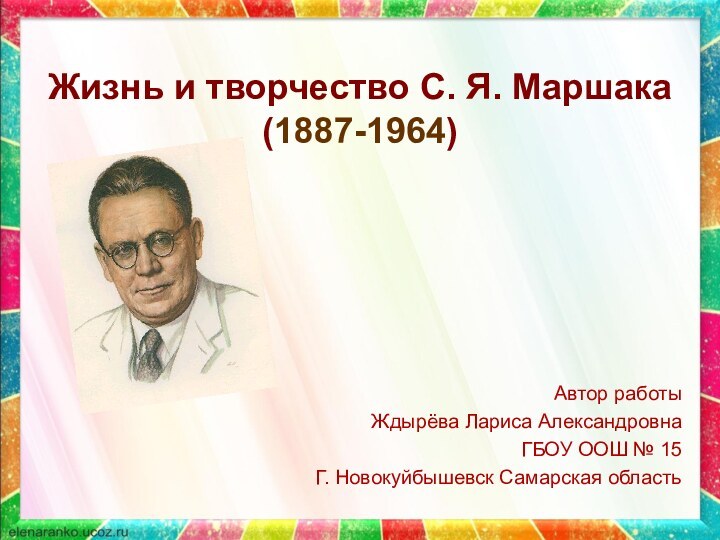 Жизнь и творчество С. Я. Маршака (1887-1964)Автор работыЖдырёва Лариса АлександровнаГБОУ ООШ № 15Г. Новокуйбышевск Самарская область