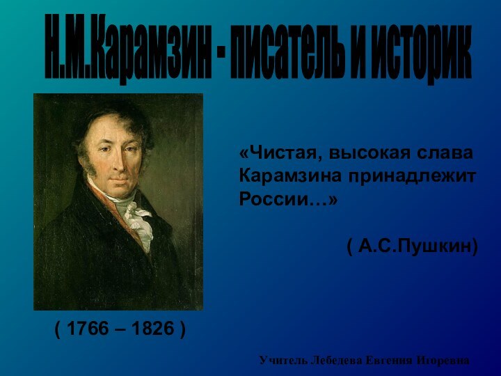 Н.М.Карамзин - писатель и историк( 1766 – 1826 )«Чистая, высокая слава Карамзина