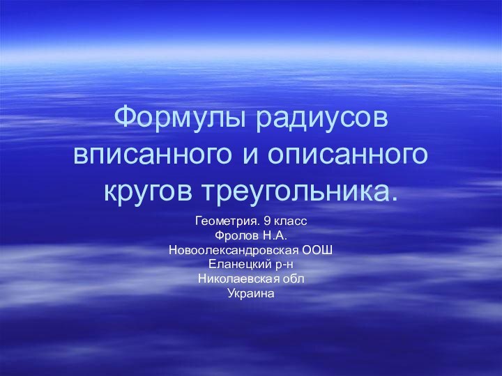 Формулы радиусов вписанного и описанного кругов треугольника.Геометрия. 9 классФролов Н.А.Новоолександровская ООШЕланецкий р-нНиколаевская облУкраина