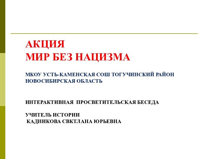 АКЦИЯ МИР БЕЗ НАЦИЗМАМКОУ УСТЬ-КАМЕНСКАЯ СОШ ТОГУЧИНСКИЙ РАЙОН НОВОСИБИРСКАЯ ОБЛАСТЬИНТЕРАКТИВНАЯ ПРОСВЕТИТЕЛЬСКАЯ БЕСЕДАУЧИТЕЛЬ ИСТОРИИ КАДНИКОВА СВКТЛАНА ЮРЬЕВНА