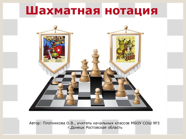 Шахматная нотацияАвтор: Плотникова О.В., учитель начальных классов МБОУ СОШ №3 г.Донецк Ростовская область