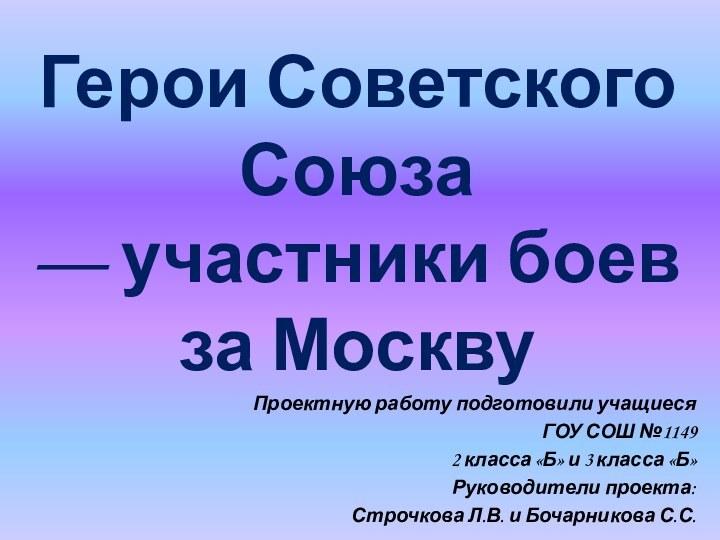 Герои Советского Союза  — участники боев за МосквуПроектную работу подготовили учащиеся ГОУ СОШ