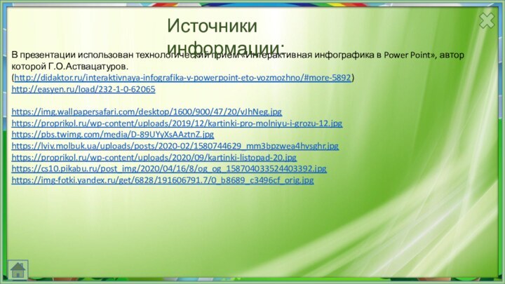 В презентации использован технологический прием «Интерактивная инфографика в Power Point», автор которой Г.О.Аствацатуров. (http://didaktor.ru/interaktivnaya-infografika-v-powerpoint-eto-vozmozhno/#more-5892) http://easyen.ru/load/232-1-0-62065https://img.wallpapersafari.com/desktop/1600/900/47/20/vJhNeg.jpghttps://proprikol.ru/wp-content/uploads/2019/12/kartinki-pro-molniyu-i-grozu-12.jpghttps://pbs.twimg.com/media/D-89UYyXsAAztnZ.jpghttps://lviv.molbuk.ua/uploads/posts/2020-02/1580744629_mm3bpzwea4hvsghr.jpghttps://proprikol.ru/wp-content/uploads/2020/09/kartinki-listopad-20.jpghttps://cs10.pikabu.ru/post_img/2020/04/16/8/og_og_158704033524403392.jpghttps://img-fotki.yandex.ru/get/6828/191606791.7/0_b8689_c3496cf_orig.jpgИсточники информации: