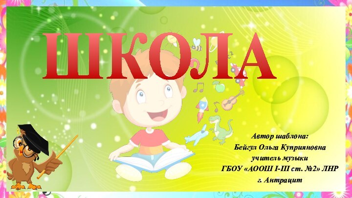 Автор шаблона: Бейгул Ольга Куприяновна учитель музыки ГБОУ «АООШ І-ІІІ ст.