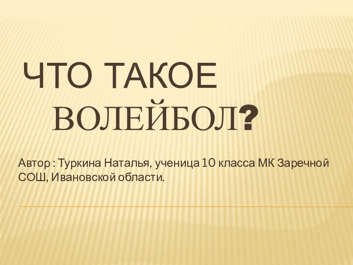 Что такое    волейбол?Автор : Туркина Наталья, ученица 10 класса