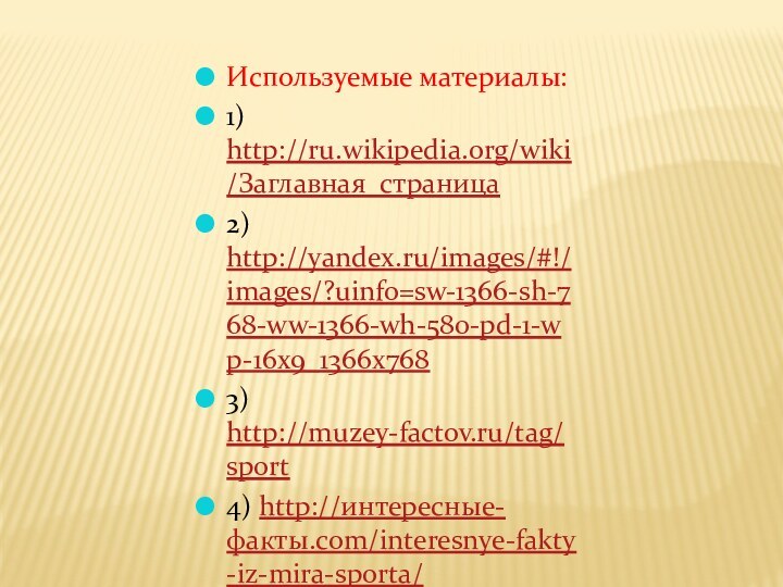 Используемые материалы:1) http://ru.wikipedia.org/wiki/Заглавная_страница2) http://yandex.ru/images/#!/images/?uinfo=sw-1366-sh-768-ww-1366-wh-580-pd-1-wp-16x9_1366x7683) http://muzey-factov.ru/tag/sport4) http://интересные-факты.com/interesnye-fakty-iz-mira-sporta/