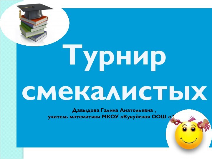 Турнир смекалистых Давыдова Галина Анатольевна ,  учитель математики МКОУ «Кукуйская ООШ «25»