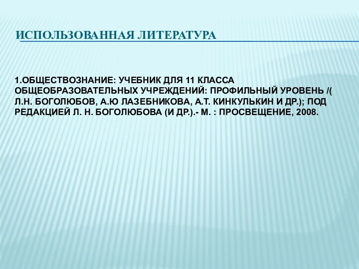 ИСПОЛЬЗОВАННАЯ ЛИТЕРАТУРА1.ОБЩЕСТВОЗНАНИЕ: УЧЕБНИК ДЛЯ 11 КЛАССА ОБЩЕОБРАЗОВАТЕЛЬНЫХ УЧРЕЖДЕНИЙ: ПРОФИЛЬНЫЙ УРОВЕНЬ /( Л.Н.