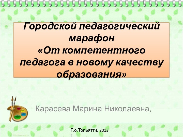 Городской педагогический марафон  «От компетентного педагога в новому качеству образования» Карасева Марина Николаевна,Г.о.Тольятти, 2013 г.