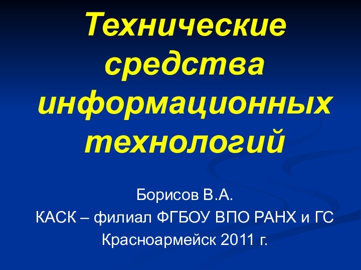 Технические средства информационных технологийБорисов В.А.КАСК – филиал ФГБОУ ВПО РАНХ и ГСКрасноармейск 2011 г.