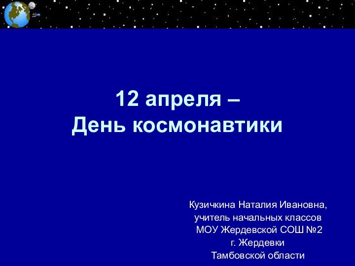 12 апреля –  День космонавтикиКузичкина Наталия Ивановна, учитель начальных классов МОУ