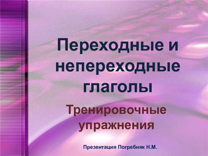 Переходные и непереходные глаголыТренировочные упражненияПрезентация Погребняк Н.М.