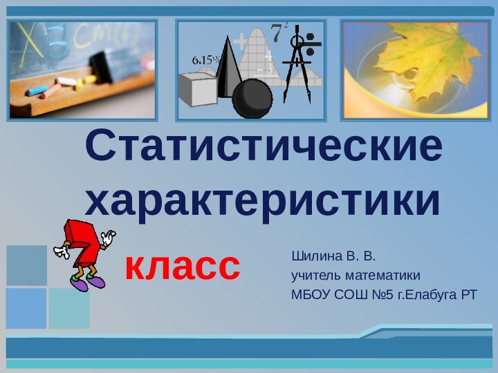 Статистические характеристики классШилина В. В. учитель математики МБОУ СОШ №5 г.Елабуга РТ