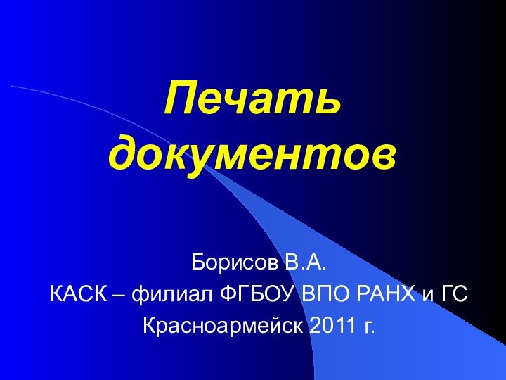 Печать документовБорисов В.А.КАСК – филиал ФГБОУ ВПО РАНХ и ГСКрасноармейск 2011 г.