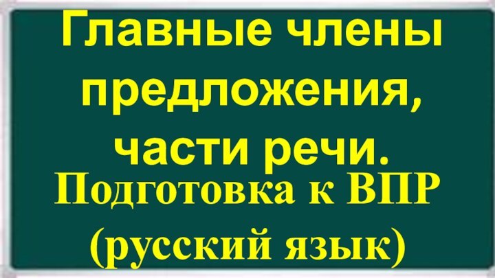 Главные члены предложения, части речи.Подготовка к ВПР(русский язык)