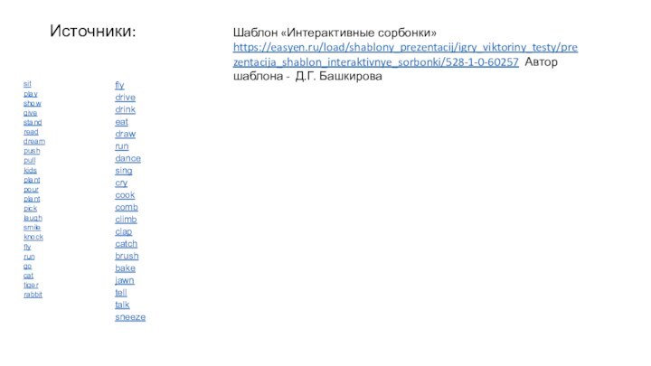 Источники:sitplayshowgivestandreaddreampushpullkidsplantpourplantpicklaughsmileknock flyrun go cat tigerrabbitШаблон «Интерактивные сорбонки»https://easyen.ru/load/shablony_prezentacij/igry_viktoriny_testy/prezentacija_shablon_interaktivnye_sorbonki/528-1-0-60257 Автор шаблона - Д.Г. Башкироваflydrivedrinkeatdrawrundancesingcrycookcombclimbclapcatchbrushbakejawntelltalksneeze