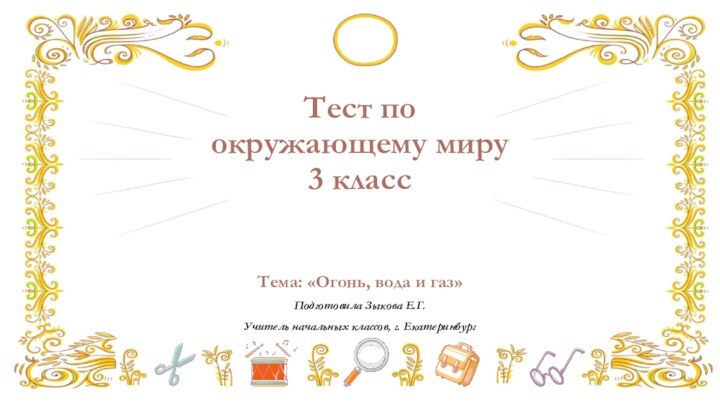 Тест по окружающему миру 3 классТема: «Огонь, вода и газ»Подготовила Зыкова Е.Г.