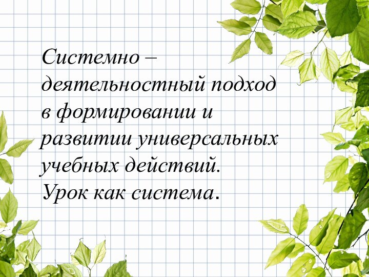 Системно – деятельностный подход в формировании и развитии универсальных учебных действий.Урок как система.