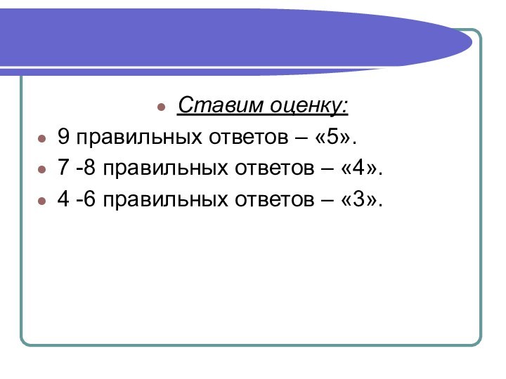 Ставим оценку:9 правильных ответов – «5».7 -8 правильных ответов – «4».4 -6 правильных ответов – «3».