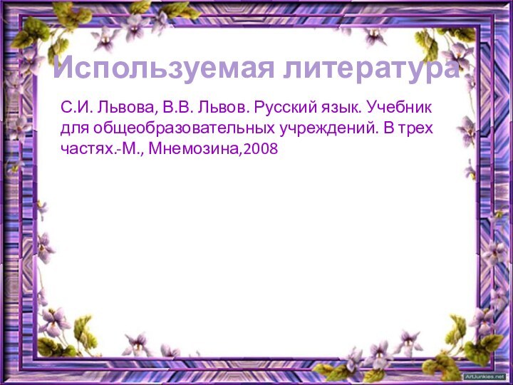 Используемая литератураС.И. Львова, В.В. Львов. Русский язык. Учебник для общеобразовательных учреждений. В трех частях.-М., Мнемозина,2008