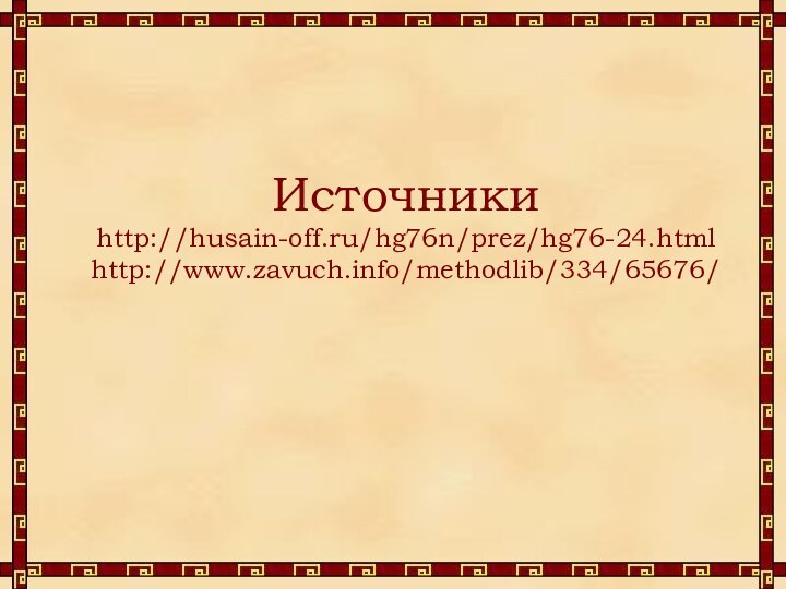 Источники http://husain-off.ru/hg76n/prez/hg76-24.html http://www.zavuch.info/methodlib/334/65676/