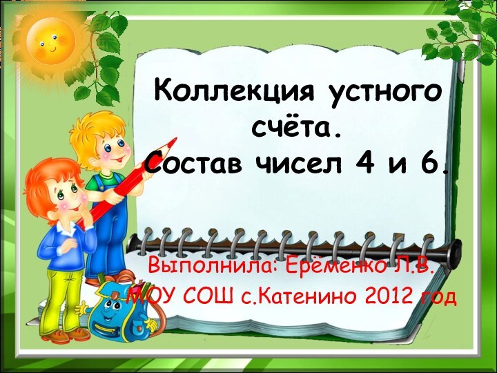 Коллекция устного счёта. Состав чисел 4 и 6.Выполнила: Ерёменко Л.В.МОУ СОШ с.Катенино 2012 год