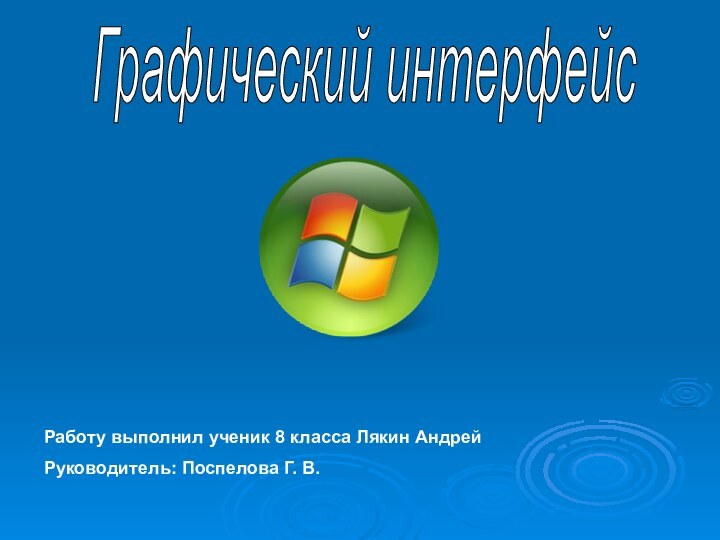 Графический интерфейсРаботу выполнил ученик 8 класса Лякин АндрейРуководитель: Поспелова Г. В.