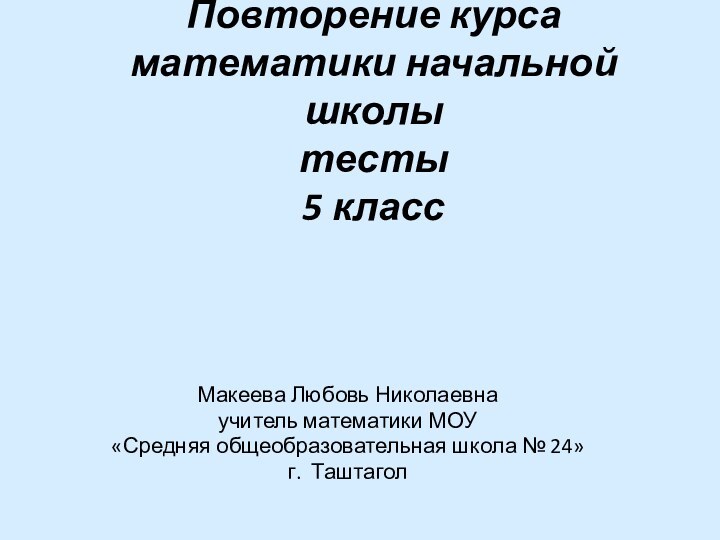 Повторение курса математики начальной школы тесты 5 классМакеева Любовь Николаевнаучитель математики МОУ