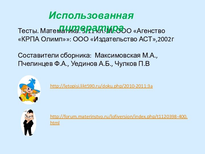 Тесты. Математика. 5-11 кл.-М.:ООО «Агенство «КРПА Олимп»»: ООО «Издательство АСТ»,2002гСоставители сборника: Максимовская