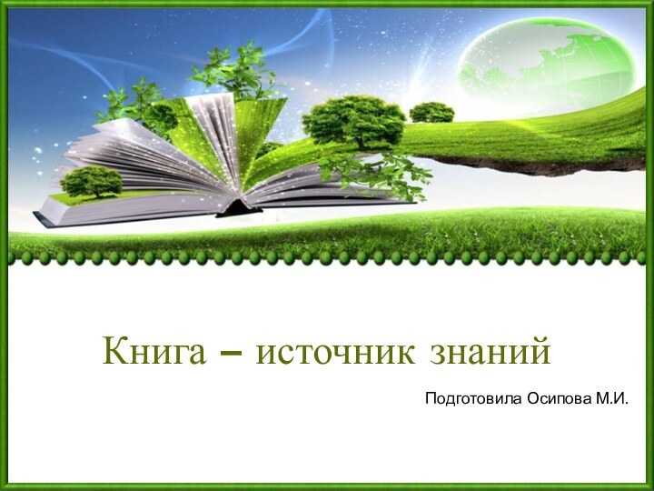 Книга – источник знанийПодготовила Осипова М.И.