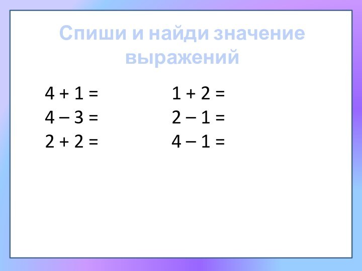 Спиши и найди значение выражений4 + 1 =