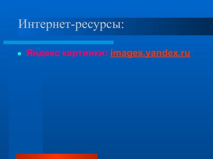 Интернет-ресурсы:Яндекс картинки: images.yandex.ru