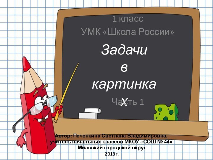 1 классУМК «Школа России»ЗадачивкартинкахАвтор: Печенкина Светлана Владимировна, учитель начальных классов МКОУ «СОШ