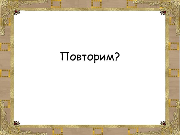 Повторим?