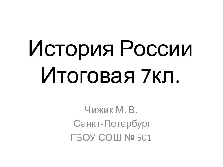 История России  Итоговая 7кл.Чижик М. В. Санкт-ПетербургГБОУ СОШ № 501