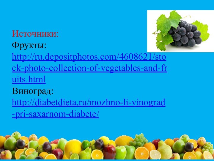 Источники:Фрукты: http://ru.depositphotos.com/4608621/stock-photo-collection-of-vegetables-and-fruits.html Виноград: http://diabetdieta.ru/mozhno-li-vinograd-pri-saxarnom-diabete/