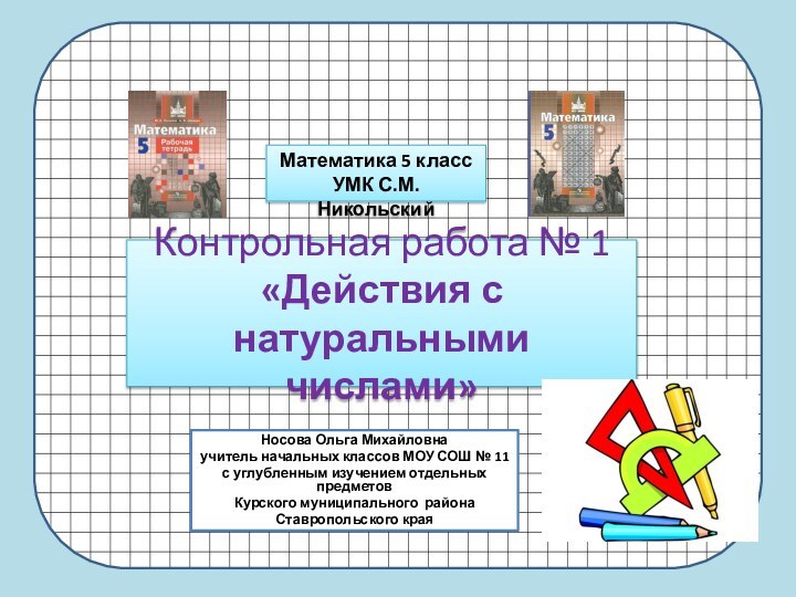 Контрольная работа № 1 «Действия с натуральными числами»Носова Ольга Михайловнаучитель начальных классов