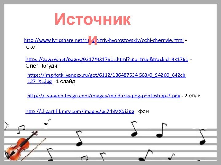 http://www.lyricshare.net/ru/dmitriy-hvorostovskiy/ochi-chernyie.html - текстИсточники https://zaycev.net/pages/9317/931761.shtml?spa=true&trackId=931761 – Олег Погудинhttps://img-fotki.yandex.ru/get/6112/136487634.568/0_94260_642cb127_XL.jpg - 1 слайдhttp://clipart-library.com/images/pc7rbMXqi.jpg - фонhttps://i.ya-webdesign.com/images/molduras-png-photoshop-7.png - 2 слай