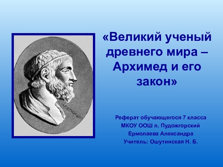 «Великий ученый древнего мира – Архимед и его закон»Реферат обучающегося 7 классаМКОУ