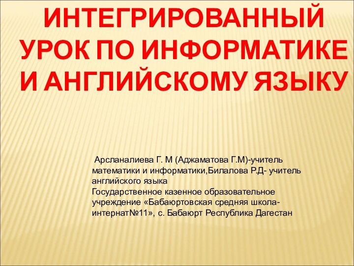 ИНТЕГРИРОВАННЫЙ УРОК ПО ИНФОРМАТИКЕ И АНГЛИЙСКОМУ ЯЗЫКУ Арсланалиева Г. М (Аджаматова Г.М)-учитель