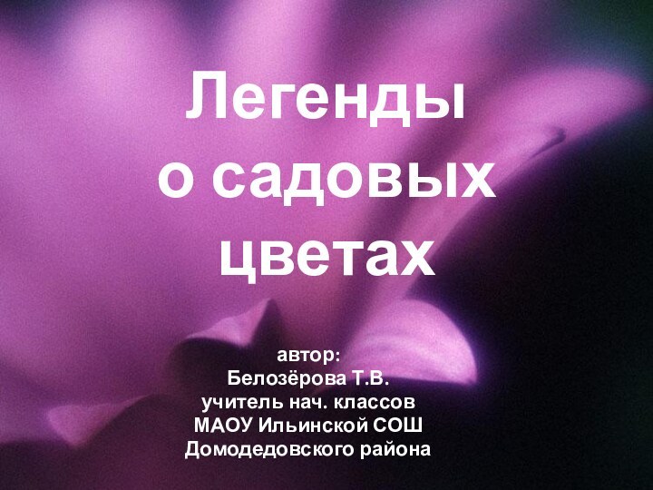 Легенды о садовых цветахавтор:Белозёрова Т.В.учитель нач. классовМАОУ Ильинской СОШДомодедовского района