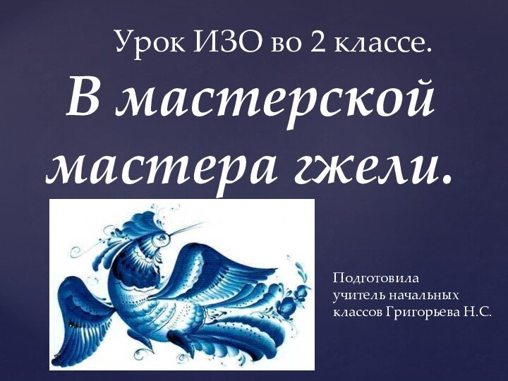 В мастерской мастера гжели.Урок ИЗО во 2 классе.Подготовила учитель начальных классов Григорьева Н.С.