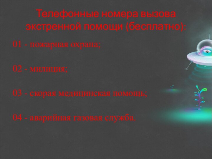 Телефонные номера вызова экстренной помощи (бесплатно):01 - пожарная охрана; 02 - милиция;