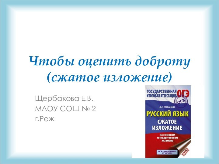 Чтобы оценить доброту (сжатое изложение)Щербакова Е.В.МАОУ СОШ № 2г.Реж