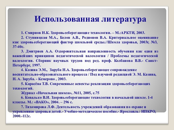 Использованная литература1. Смирнов Н.К. Здоровьесберегающие технологии. – М.:АРКТИ, 2003.2. Ступницкая М.А., Белов