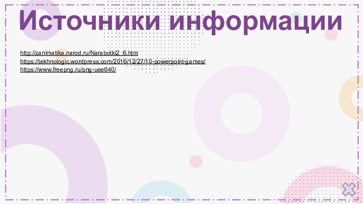 Источники информацииhttp://zanimatika.narod.ru/Narabotki2_6.htmhttps://tekhnologic.wordpress.com/2016/12/27/10-powerpoint-games/https://www.freepng.ru/png-uee640/