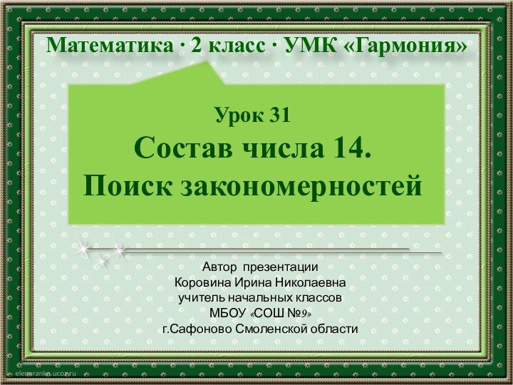 Урок 31 Состав числа 14.  Поиск закономерностейАвтор презентацииКоровина Ирина Николаевнаучитель начальных