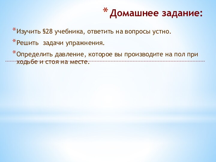 Домашнее задание:Изучить §28 учебника, ответить на вопросы устно.Решить задачи упражнения.Определить давление, которое