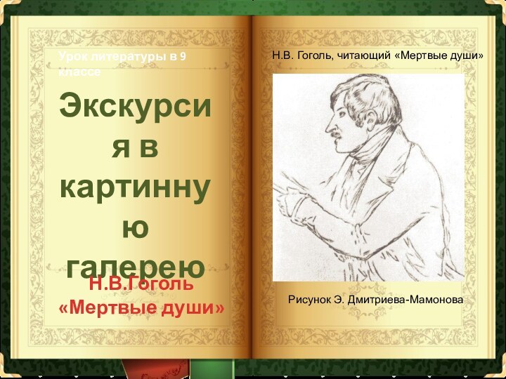 Н.В. Гоголь, читающий «Мертвые души»Рисунок Э. Дмитриева-МамоноваЭкскурсия в картинную галереюН.В.Гоголь «Мертвые души»Урок литературы в 9 классе