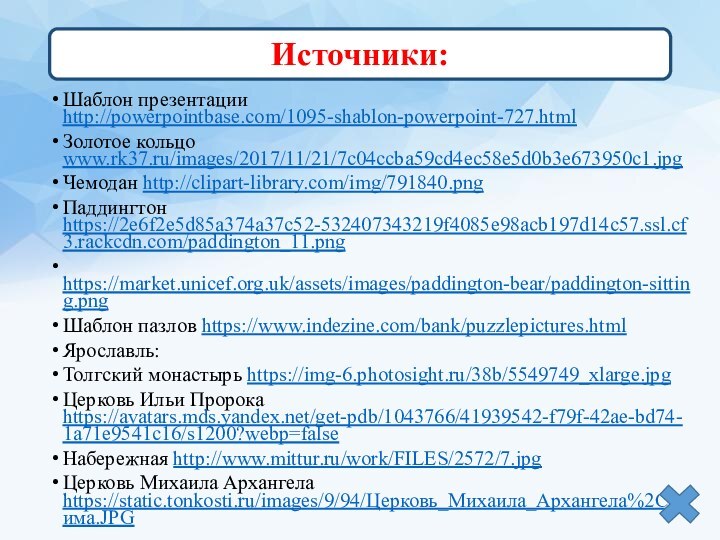 Шаблон презентации http://powerpointbase.com/1095-shablon-powerpoint-727.htmlЗолотое кольцо www.rk37.ru/images/2017/11/21/7c04ccba59cd4ec58e5d0b3e673950c1.jpgЧемодан http://clipart-library.com/img/791840.pngПаддингтон https://2e6f2e5d85a374a37c52-532407343219f4085e98acb197d14c57.ssl.cf3.rackcdn.com/paddington_11.png https://market.unicef.org.uk/assets/images/paddington-bear/paddington-sitting.pngШаблон пазлов https://www.indezine.com/bank/puzzlepictures.htmlЯрославль:Толгский монастырь https://img-6.photosight.ru/38b/5549749_xlarge.jpgЦерковь